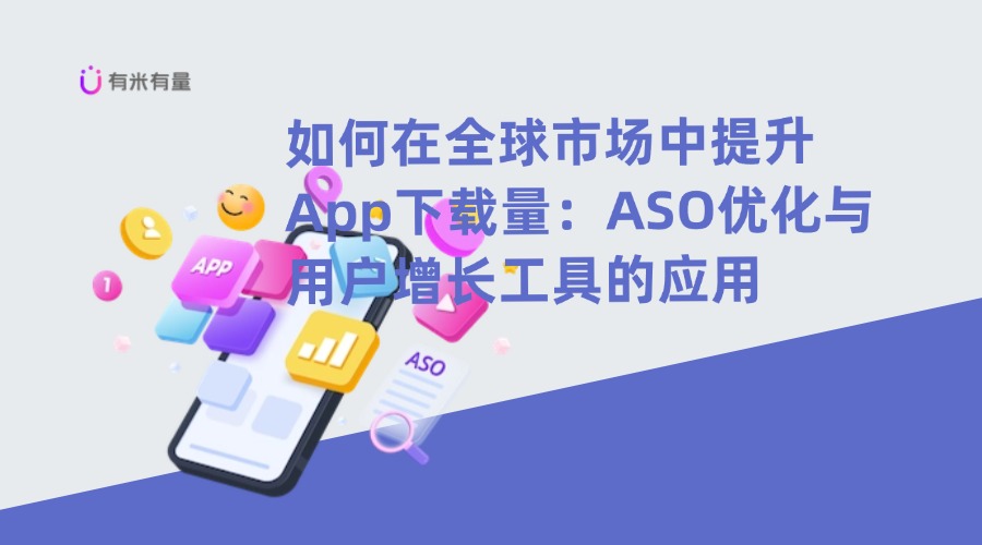 如何在全球市场中提升App下载量：ASO优化与用户增长工具的应用