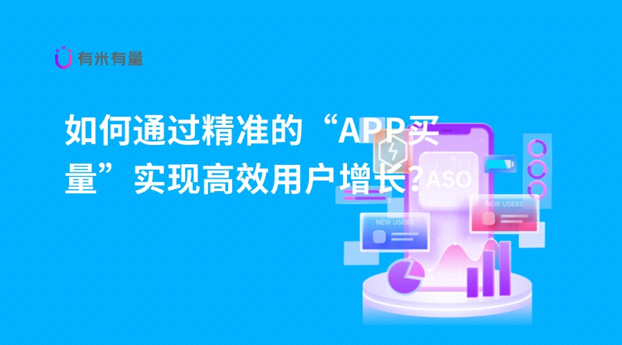 如何通过精准的“APP买量”实现高效用户增长？