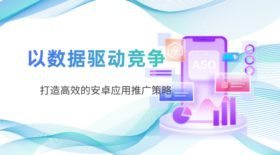 以数据驱动竞争，打造高效的安卓应用推广策略