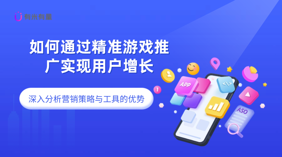 如何通过精准游戏推广实现用户增长：深入分析营销策略与工具的优势