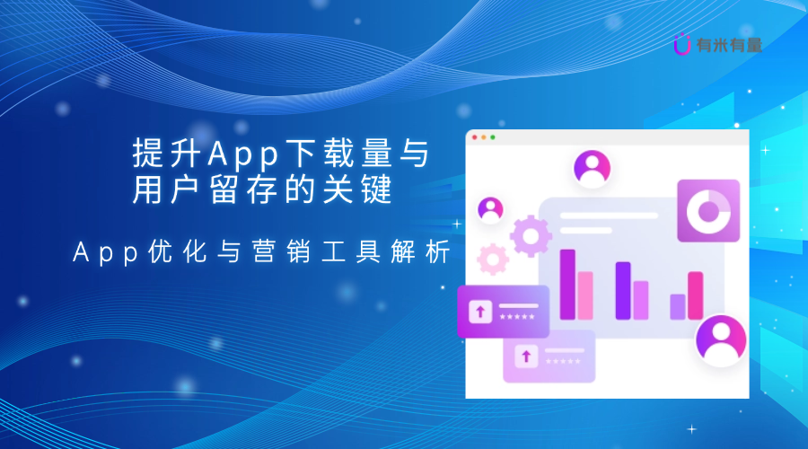提升App下载量与用户留存的关键——App优化与营销工具解析