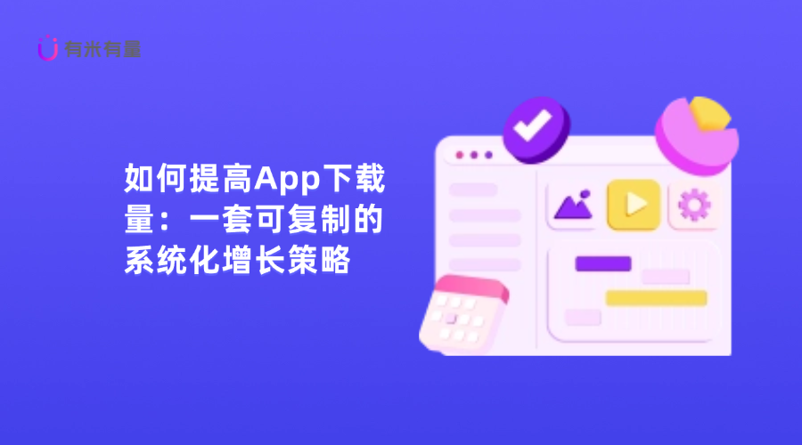 如何提高App下载量:一套可复制的系统化增长策略