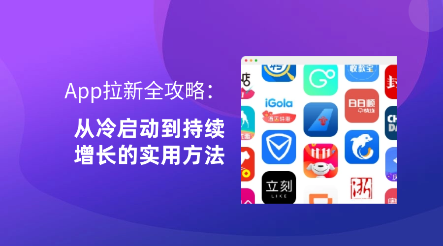 App拉新全攻略:从冷启动到持续增长的实用方法